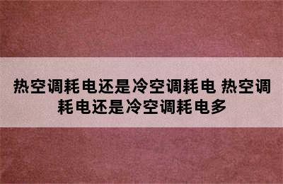 热空调耗电还是冷空调耗电 热空调耗电还是冷空调耗电多